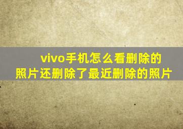 vivo手机怎么看删除的照片还删除了最近删除的照片