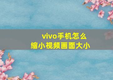 vivo手机怎么缩小视频画面大小