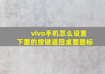 vivo手机怎么设置下面的按键返回桌面图标