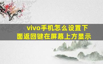 vivo手机怎么设置下面返回键在屏幕上方显示