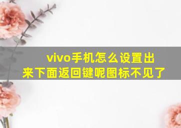 vivo手机怎么设置出来下面返回键呢图标不见了