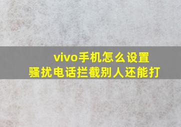 vivo手机怎么设置骚扰电话拦截别人还能打