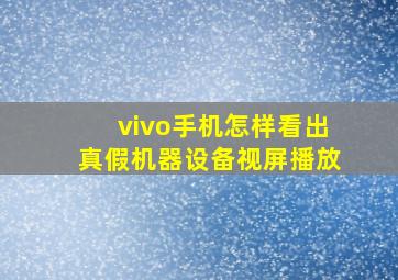 vivo手机怎样看出真假机器设备视屏播放