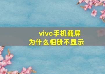 vivo手机截屏为什么相册不显示