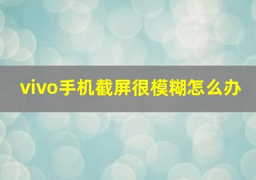 vivo手机截屏很模糊怎么办