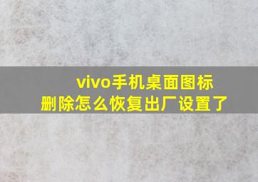 vivo手机桌面图标删除怎么恢复出厂设置了