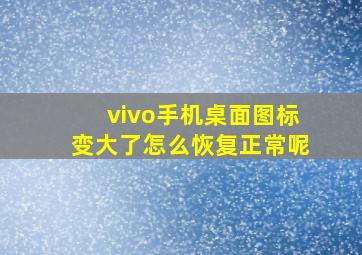 vivo手机桌面图标变大了怎么恢复正常呢