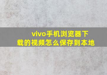 vivo手机浏览器下载的视频怎么保存到本地