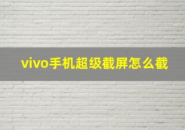 vivo手机超级截屏怎么截