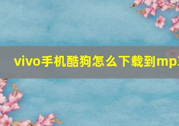 vivo手机酷狗怎么下载到mp3