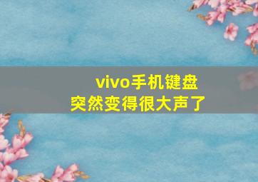 vivo手机键盘突然变得很大声了