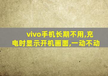 vivo手机长期不用,充电时显示开机画面,一动不动