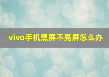 vivo手机黑屏不亮屏怎么办