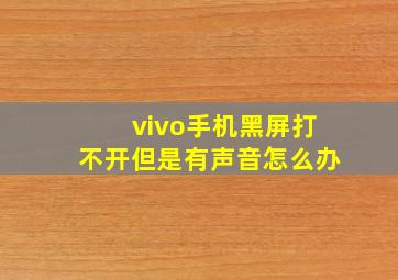 vivo手机黑屏打不开但是有声音怎么办