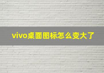 vivo桌面图标怎么变大了