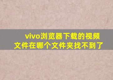 vivo浏览器下载的视频文件在哪个文件夹找不到了