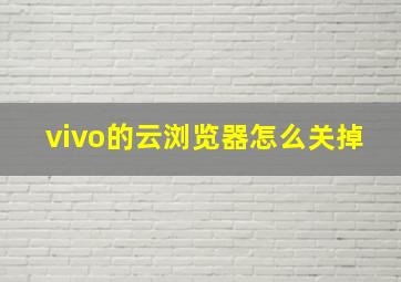 vivo的云浏览器怎么关掉