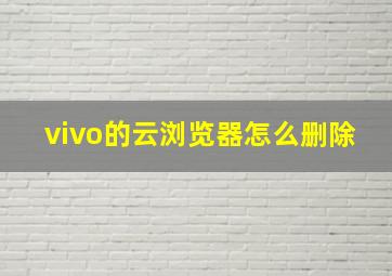 vivo的云浏览器怎么删除