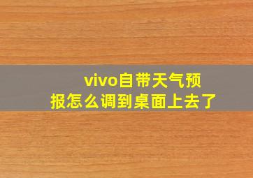 vivo自带天气预报怎么调到桌面上去了