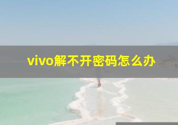 vivo解不开密码怎么办