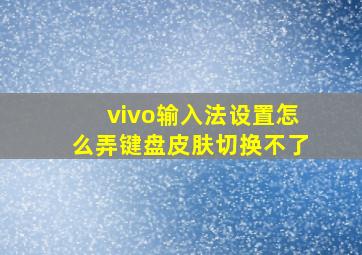 vivo输入法设置怎么弄键盘皮肤切换不了