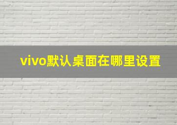 vivo默认桌面在哪里设置