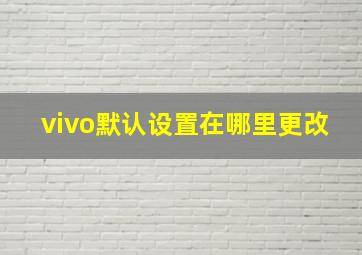 vivo默认设置在哪里更改