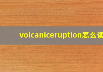 volcaniceruption怎么读