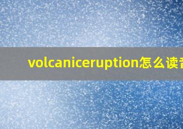 volcaniceruption怎么读音