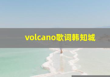 volcano歌词韩知城