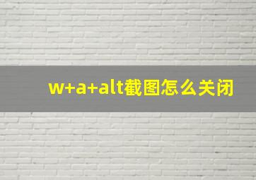 w+a+alt截图怎么关闭