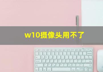 w10摄像头用不了