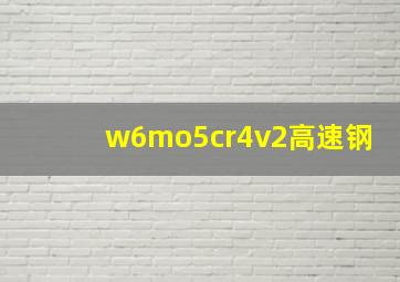 w6mo5cr4v2高速钢