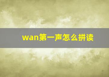 wan第一声怎么拼读