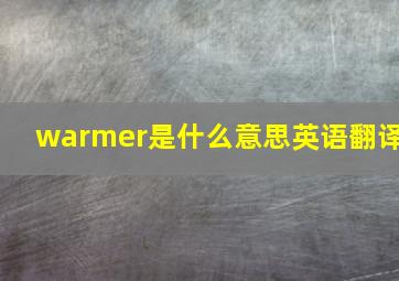 warmer是什么意思英语翻译