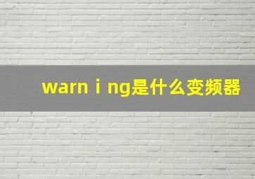 warnⅰng是什么变频器