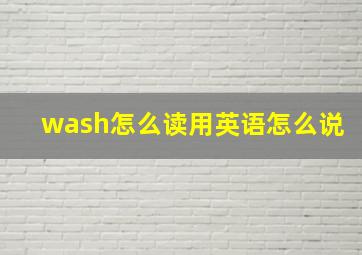 wash怎么读用英语怎么说