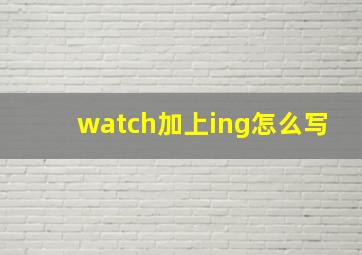 watch加上ing怎么写