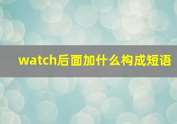 watch后面加什么构成短语