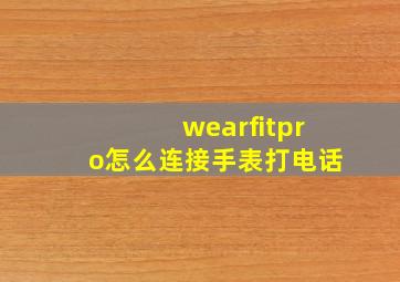 wearfitpro怎么连接手表打电话