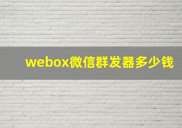 webox微信群发器多少钱