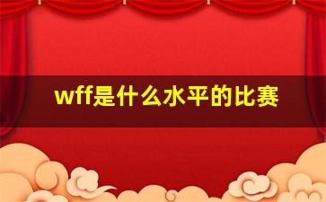 wff是什么水平的比赛