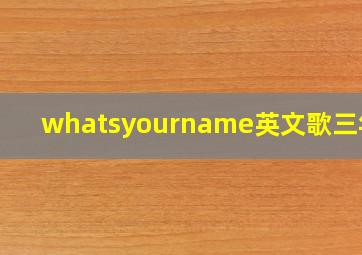 whatsyourname英文歌三年级