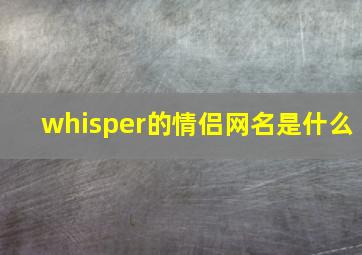 whisper的情侣网名是什么