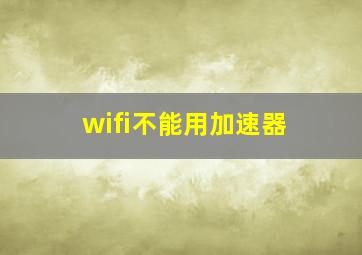 wifi不能用加速器