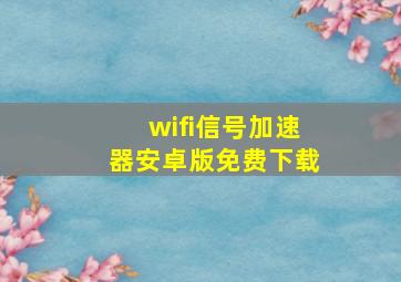 wifi信号加速器安卓版免费下载