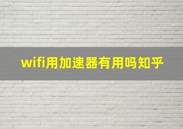 wifi用加速器有用吗知乎