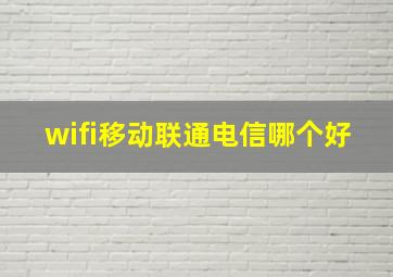 wifi移动联通电信哪个好