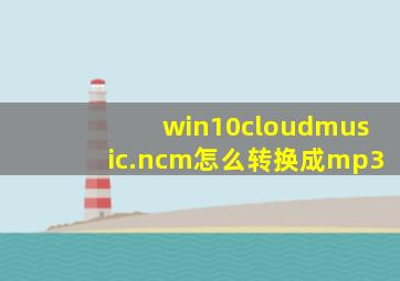 win10cloudmusic.ncm怎么转换成mp3