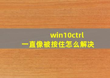 win10ctrl一直像被按住怎么解决